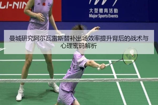 曼城研究阿尔瓦雷斯替补出场效率提升背后的战术与心理密码解析