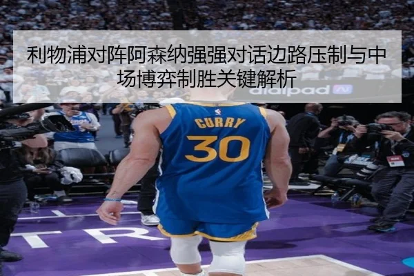 利物浦对阵阿森纳强强对话边路压制与中场博弈制胜关键解析