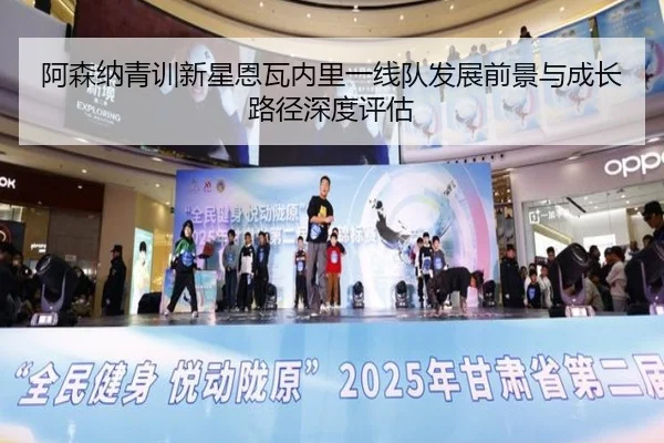 阿森纳青训新星恩瓦内里一线队发展前景与成长路径深度评估