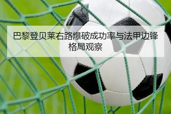 巴黎登贝莱右路爆破成功率与法甲边锋格局观察
