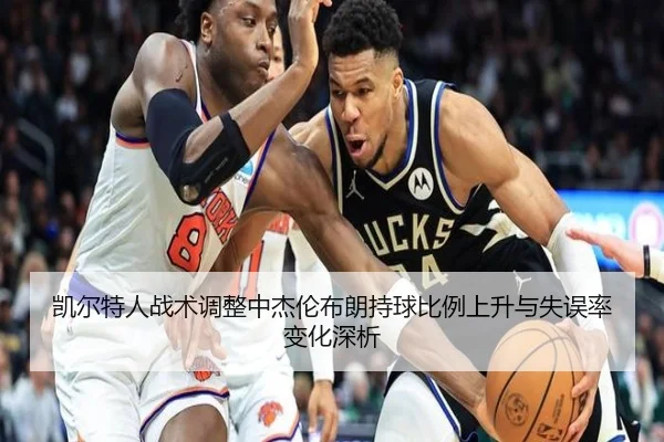 凯尔特人战术调整中杰伦布朗持球比例上升与失误率变化深析