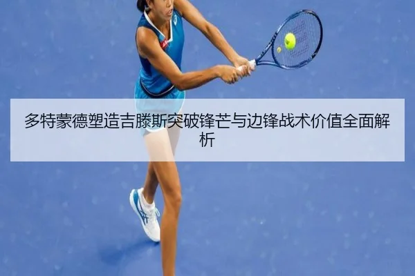 多特蒙德塑造吉滕斯突破锋芒与边锋战术价值全面解析