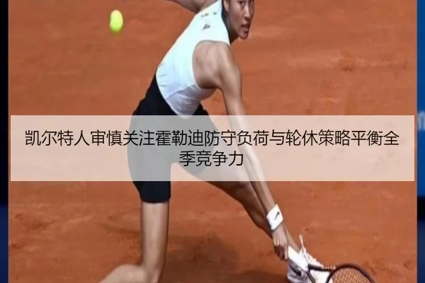 凯尔特人审慎关注霍勒迪防守负荷与轮休策略平衡全季竞争力
